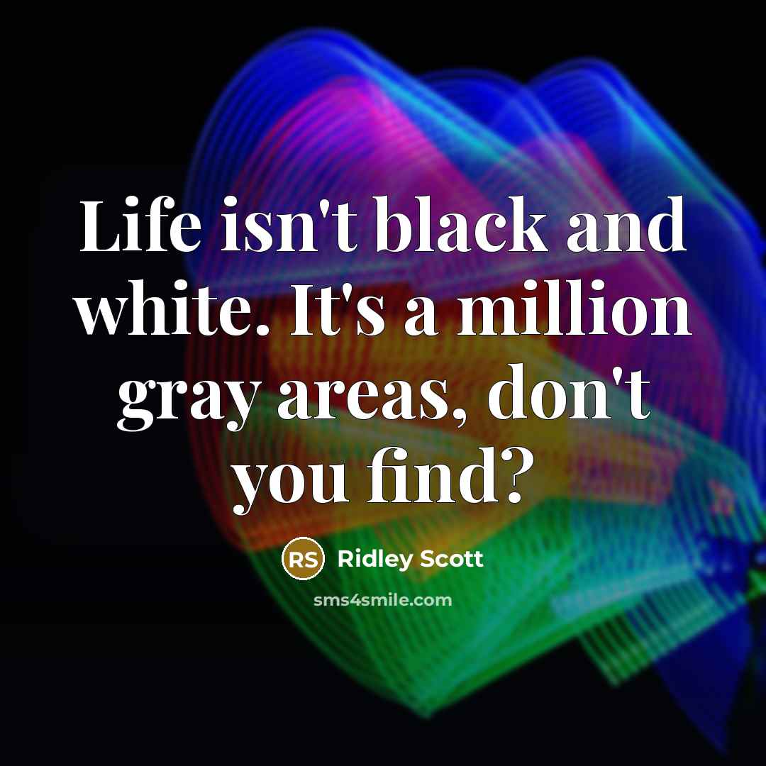 “Life isn't black and white. It's a million gray areas, don't you find?” quote by Ridley Scott