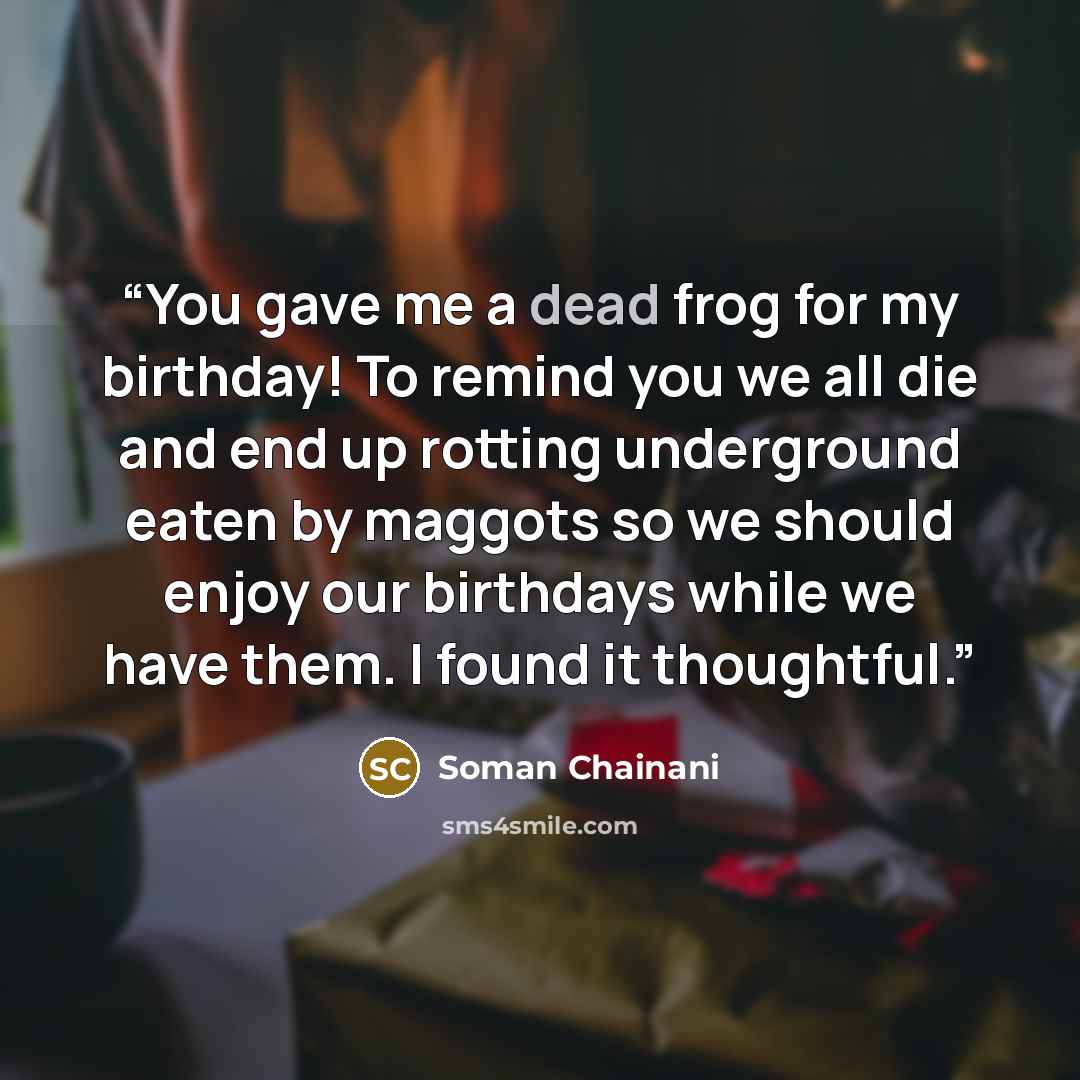 “You gave me a dead frog for my birthday! To remind you we all die and end up rotting underground eaten by maggots so we should enjoy our birthdays while we have them. I found it thoughtful.” quote by Soman Chainani