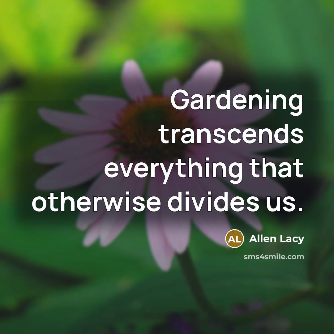 “Gardening transcends everything that otherwise divides us.” quote by Allen Lacy