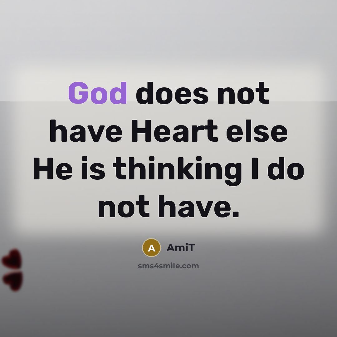 “God does not have Heart else He is thinking I do not have.” quote by Amit