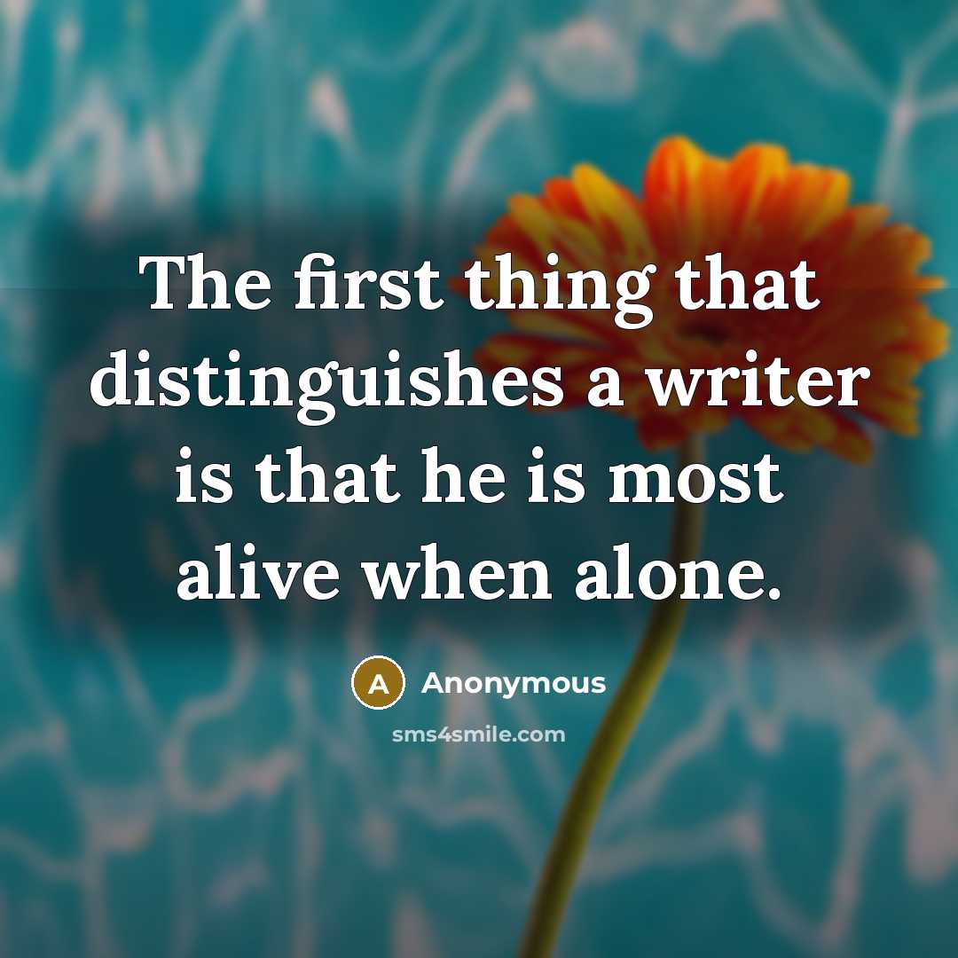 “The first thing that distinguishes a writer is that he is most alive when alone.” quote by Anonymous