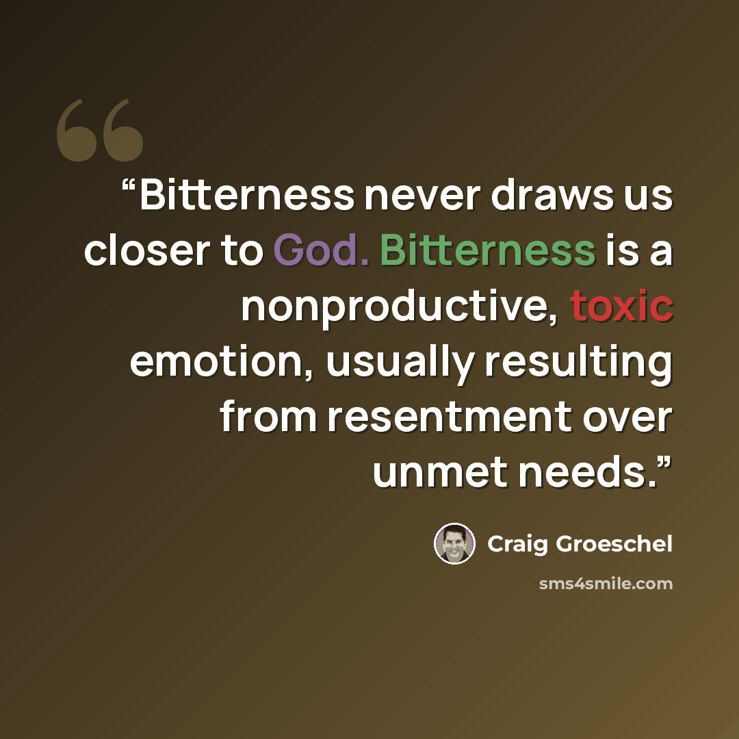 “Bitterness never draws us closer to God. Bitterness is a nonproductive, toxic emotion, usually resulting from resentment over unmet needs.” quote by Craig Groeschel
