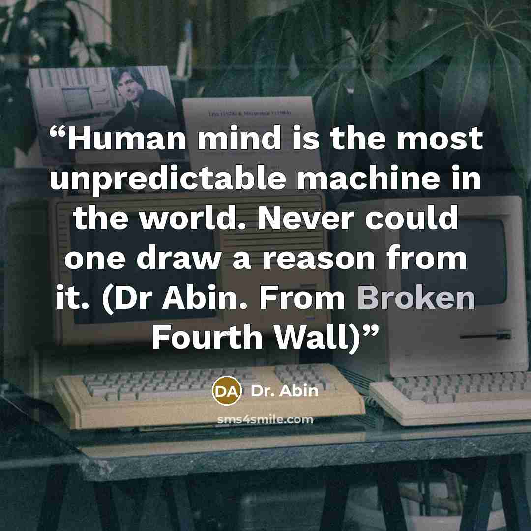 “Human mind is the most unpredictable machine in the world. Never could one draw a reason from it. (Dr Abin. From Broken Fourth Wall)” quote by Dr. Abin