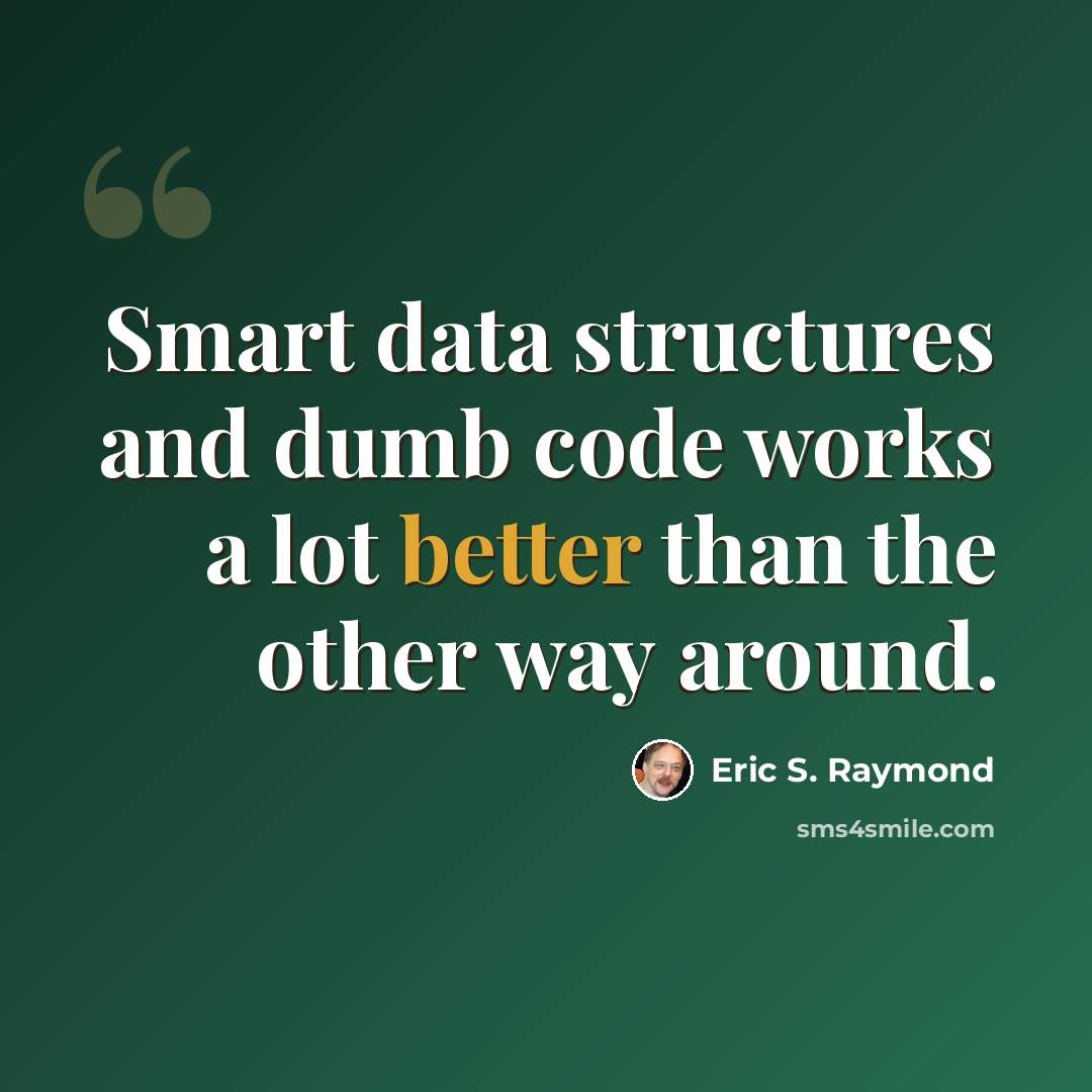 “Smart data structures and dumb code works a lot better than the other way around.” quote by Eric S. Raymond