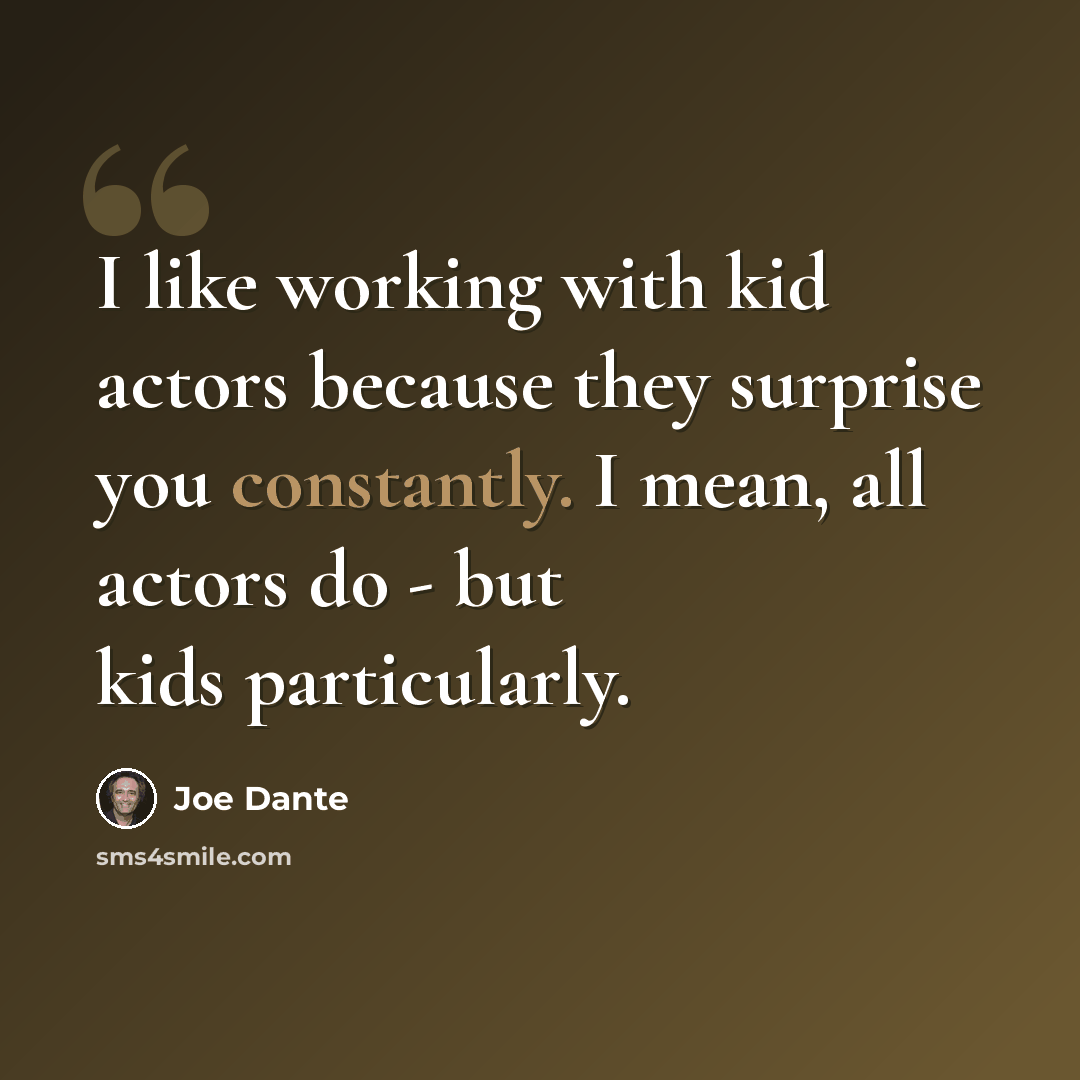 “I like working with kid actors because they surprise you constantly. I mean, all actors do - but kids particularly.” quote by Joe Dante