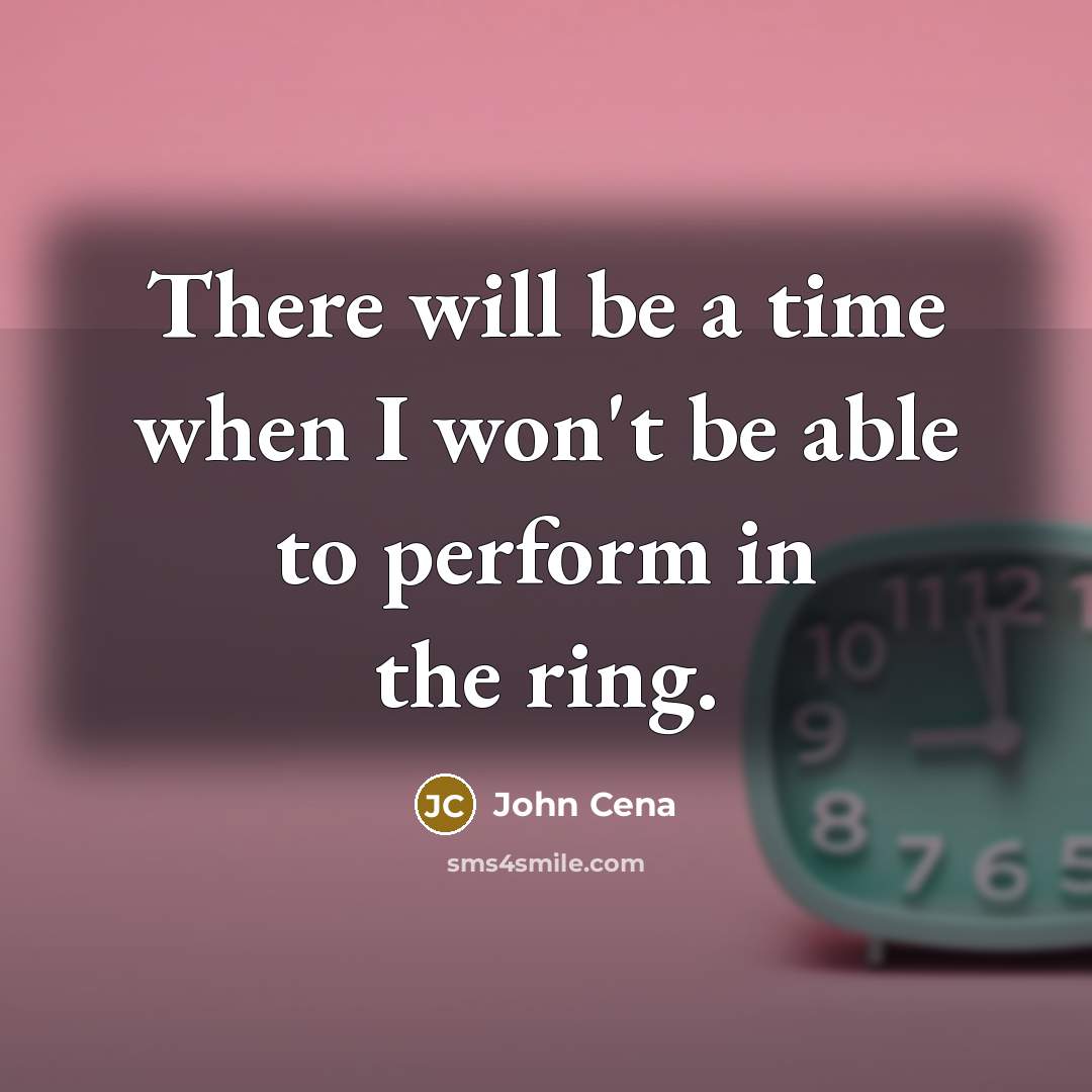 “There will be a time when I won't be able to perform in the ring.” quote by John Cena