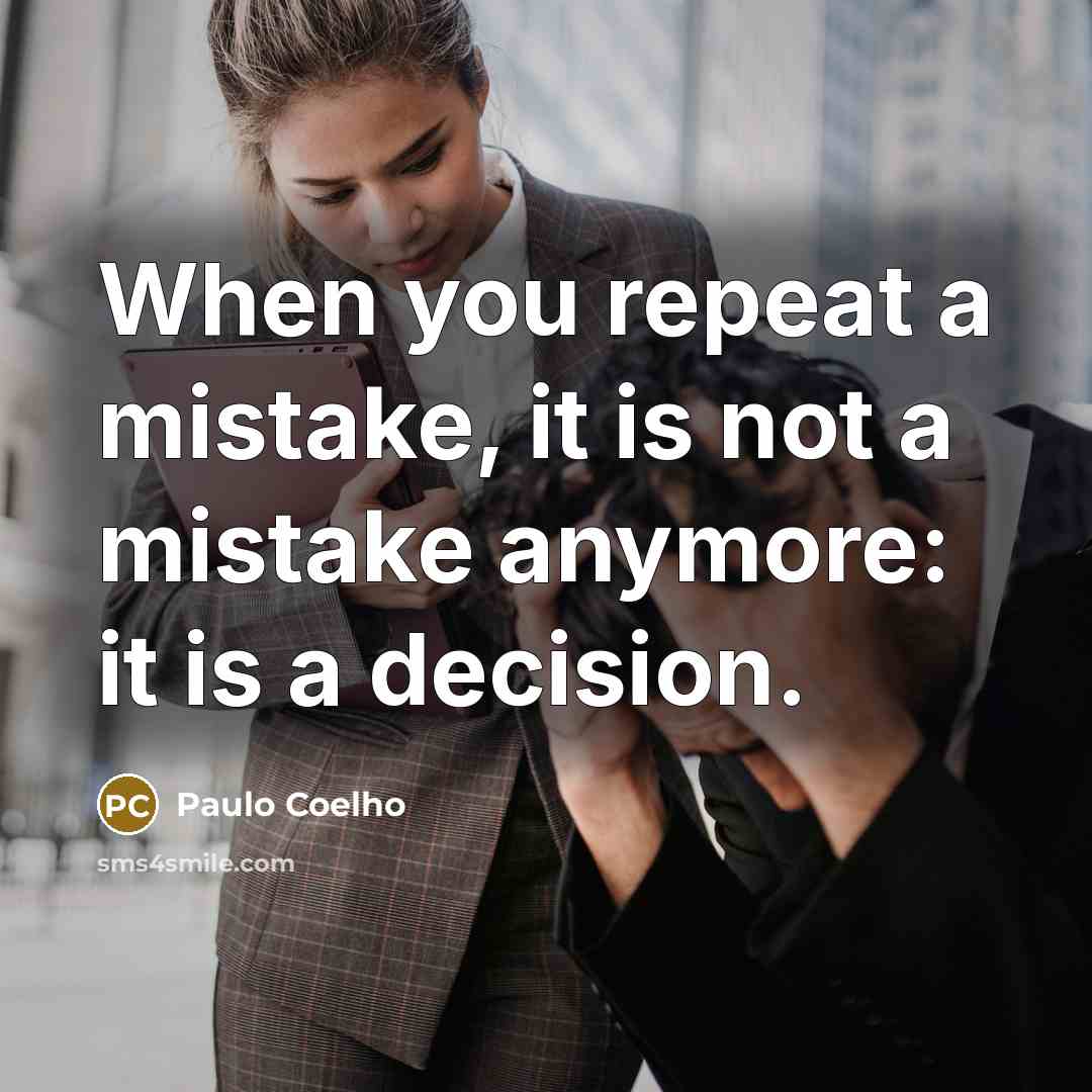 “When you repeat a mistake, it is not a mistake anymore: it is a decision.” quote by Paulo Coelho