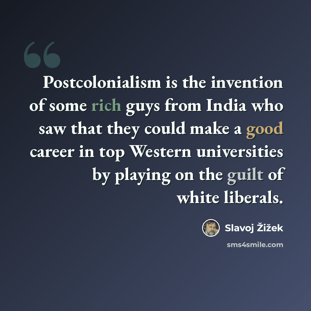 “Postcolonialism is the invention of some rich guys from India who saw that they could make a good career in top Western universities by playing on the guilt of white liberals.” quote by Slavoj Žižek