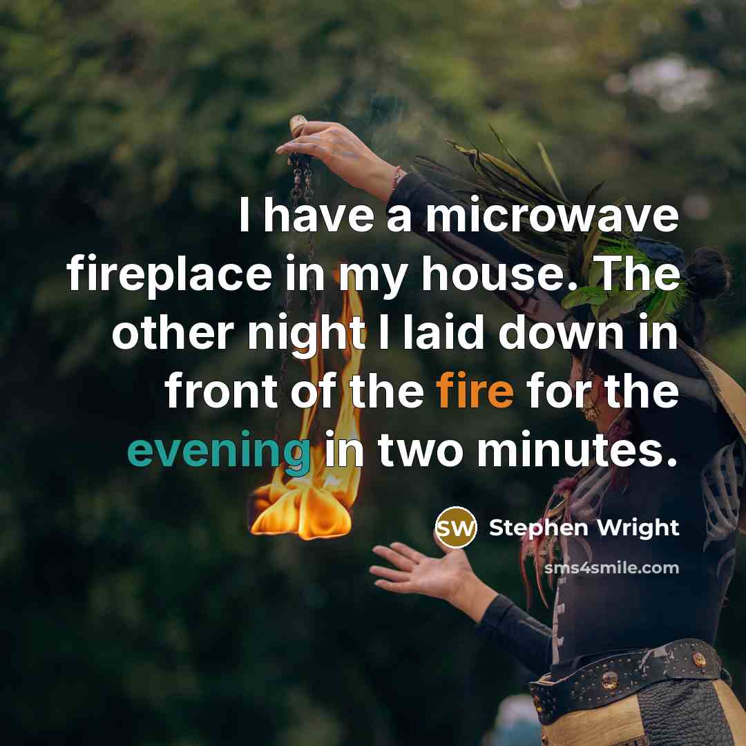 “I have a microwave fireplace in my house. The other night I laid down in front of the fire for the evening in two minutes.” quote by Stephen Wright