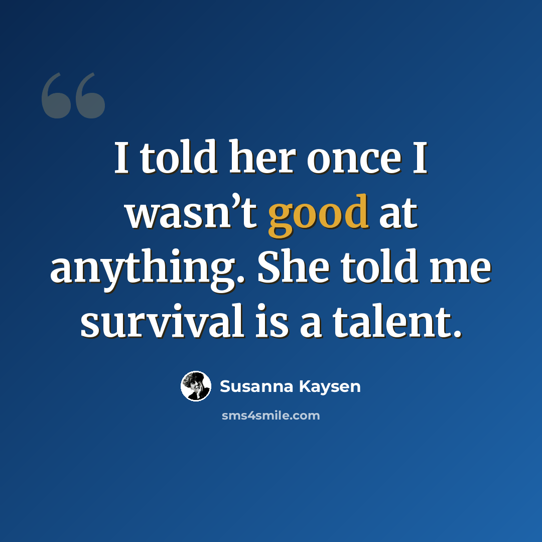 “I told her once I wasn’t good at anything. She told me survival is a talent.” quote by Susanna Kaysen
