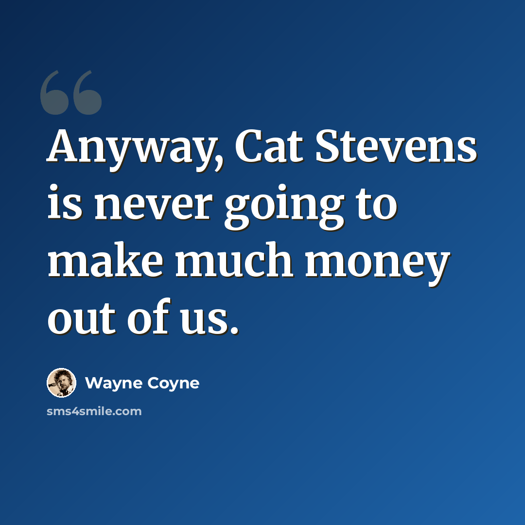 “Anyway, Cat Stevens is never going to make much money out of us.” quote by Wayne Coyne