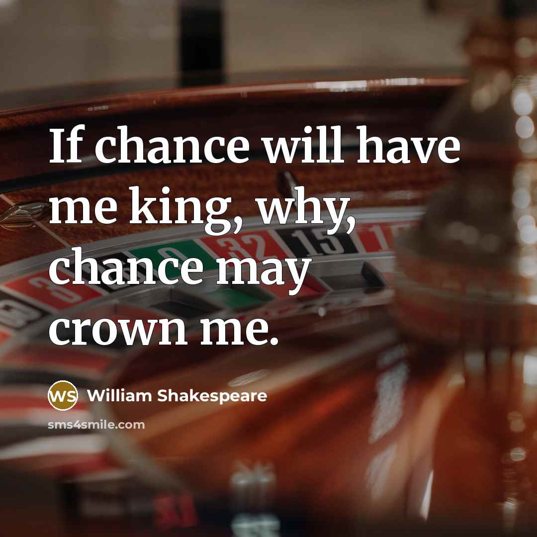 “If chance will have me king, why, chance may crown me.” quote by William Shakespeare