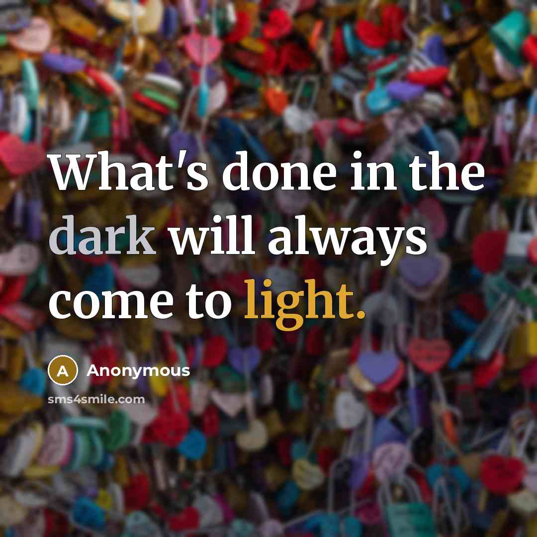 “What's done in the dark will always come to light.” quote by Anonymous
