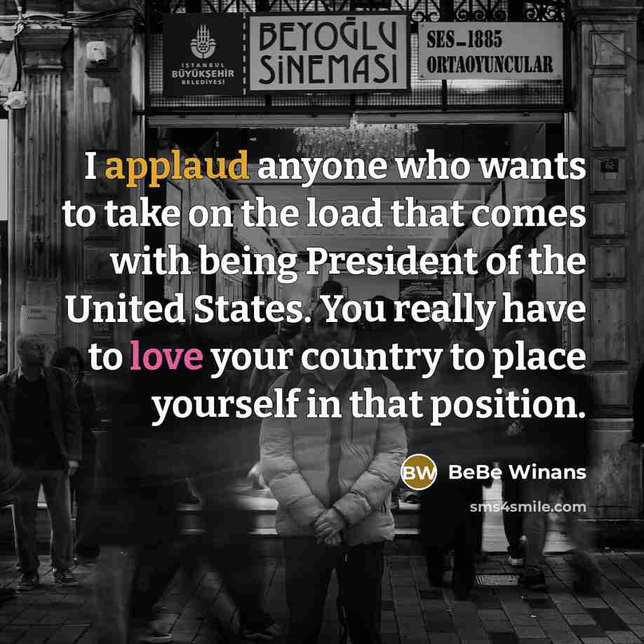 “I applaud anyone who wants to take on the load that comes with being President of the United States. You really have to love your country to place yourself in that position.” quote by BeBe Winans