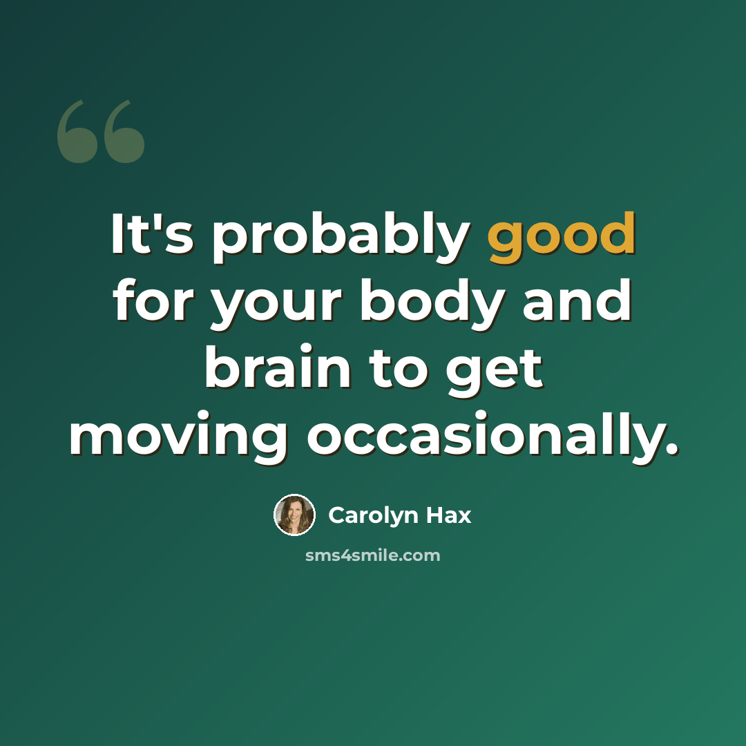 “It's probably good for your body and brain to get moving occasionally.” quote by Carolyn Hax