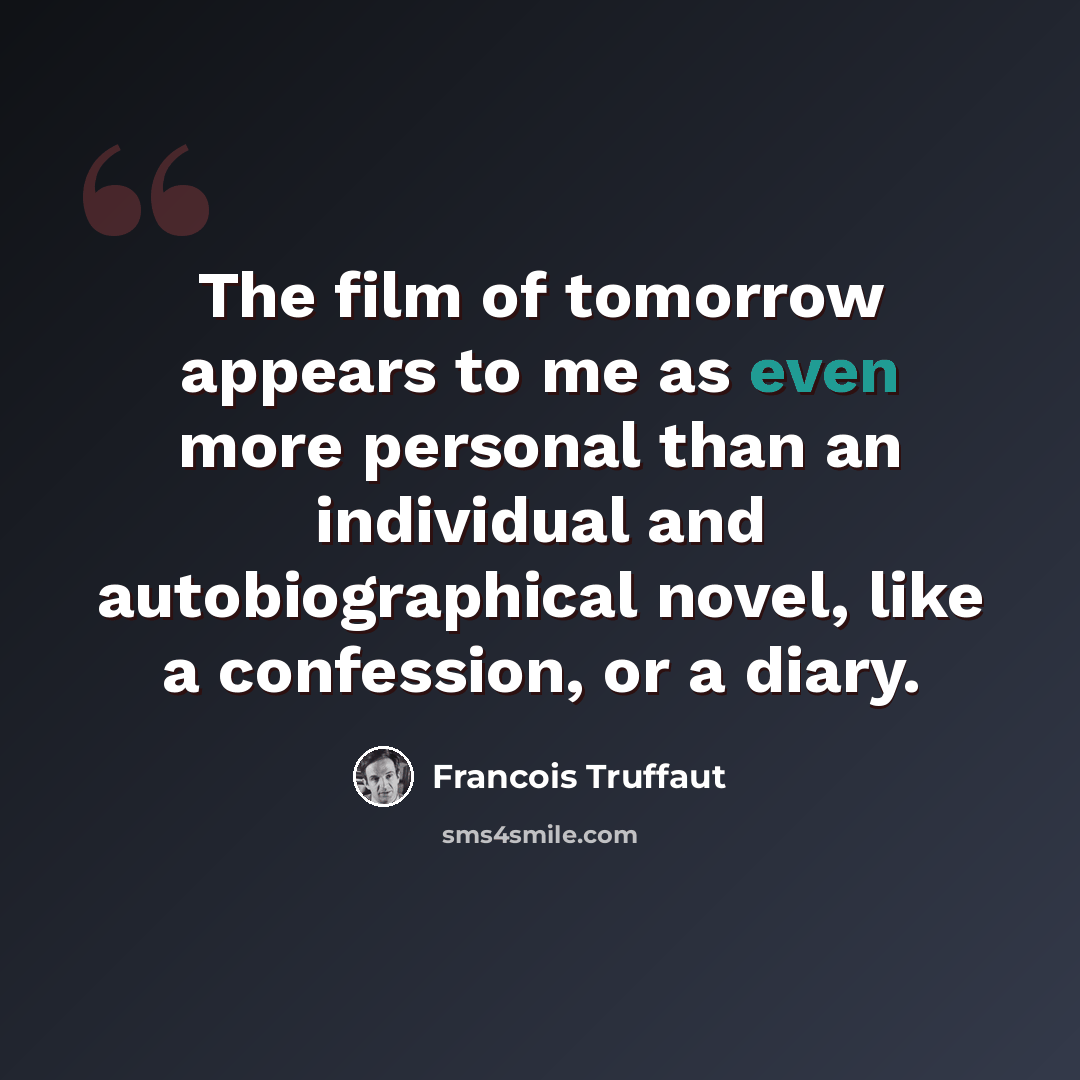 “The film of tomorrow appears to me as even more personal than an individual and autobiographical novel, like a confession, or a diary.” quote by Francois Truffaut