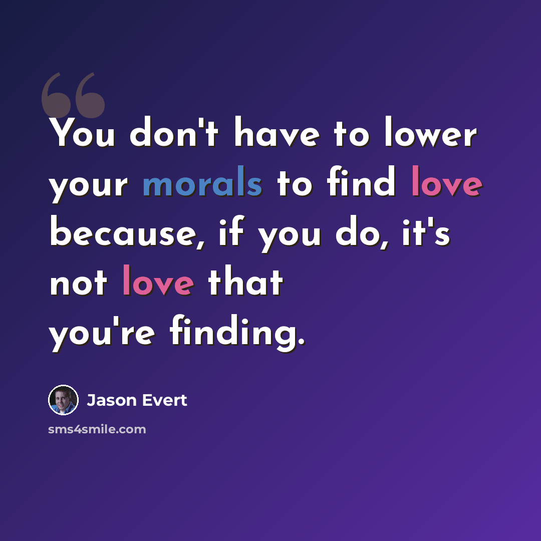 “You don't have to lower your morals to find love because, if you do, it's not love that you're finding.” quote by Jason Evert