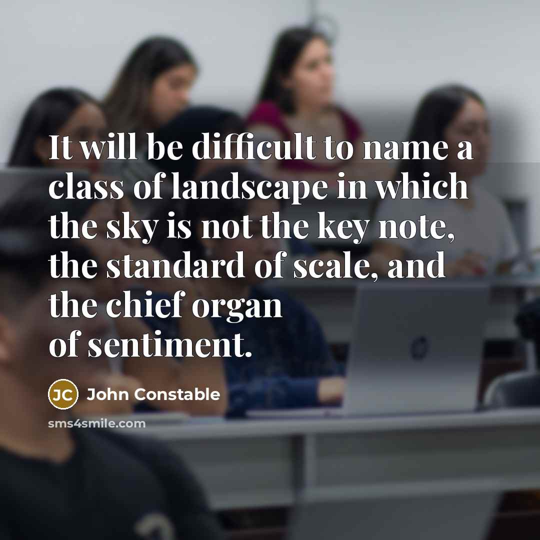 “It will be difficult to name a class of landscape in which the sky is not the key note, the standard of scale, and the chief organ of sentiment.” quote by John Constable
