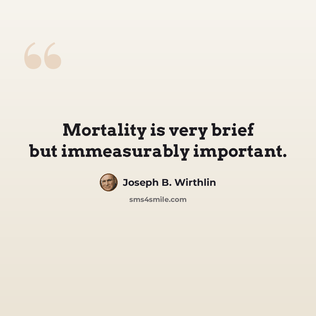 “Mortality is very brief but immeasurably important.” quote by Joseph B. Wirthlin