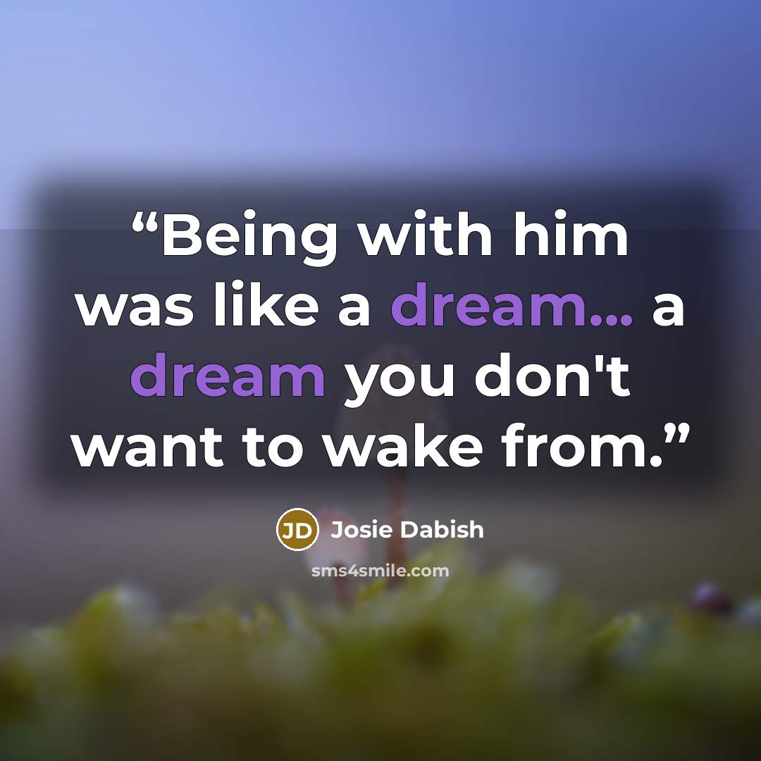 “Being with him was like a dream... a dream you don't want to wake from.” quote by Josie Dabish