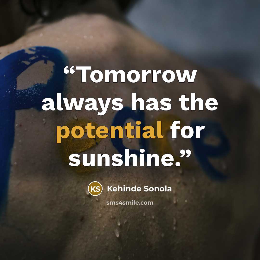 “Tomorrow always has the potential for sunshine.” quote by Kehinde Sonola