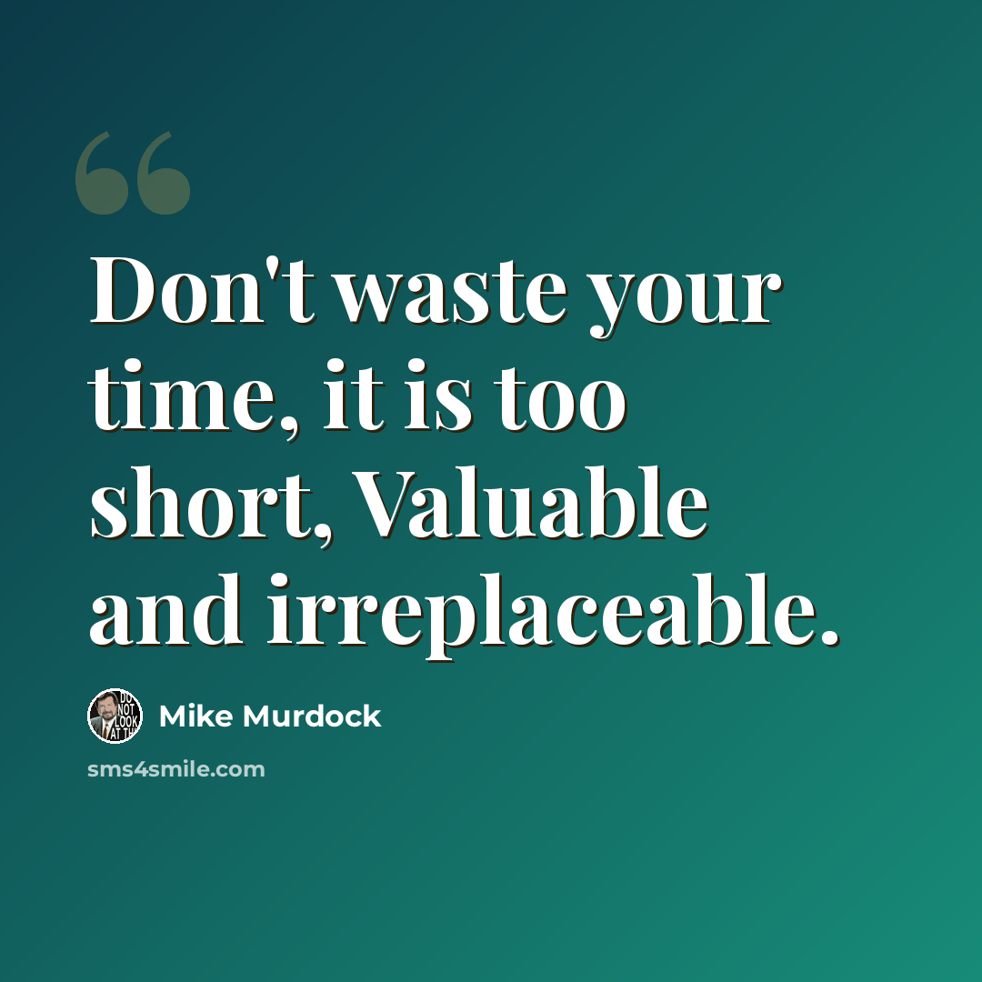 “Don't waste your time, it is too short, Valuable and irreplaceable.” quote by Mike Murdock