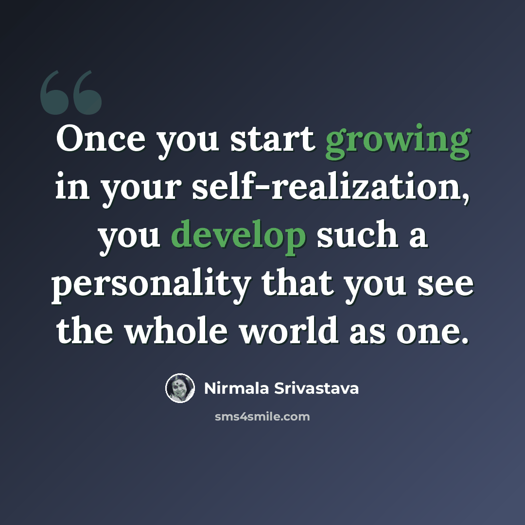 “Once you start growing in your self-realization, you develop such a personality that you see the whole world as one.” quote by Nirmala Srivastava