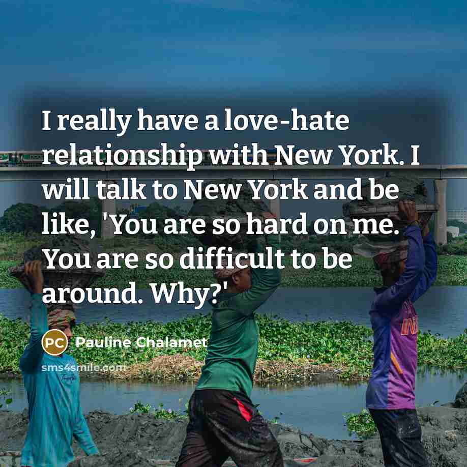 “I really have a love-hate relationship with New York. I will talk to New York and be like, 'You are so hard on me. You are so difficult to be around. Why?'” quote by Pauline Chalamet