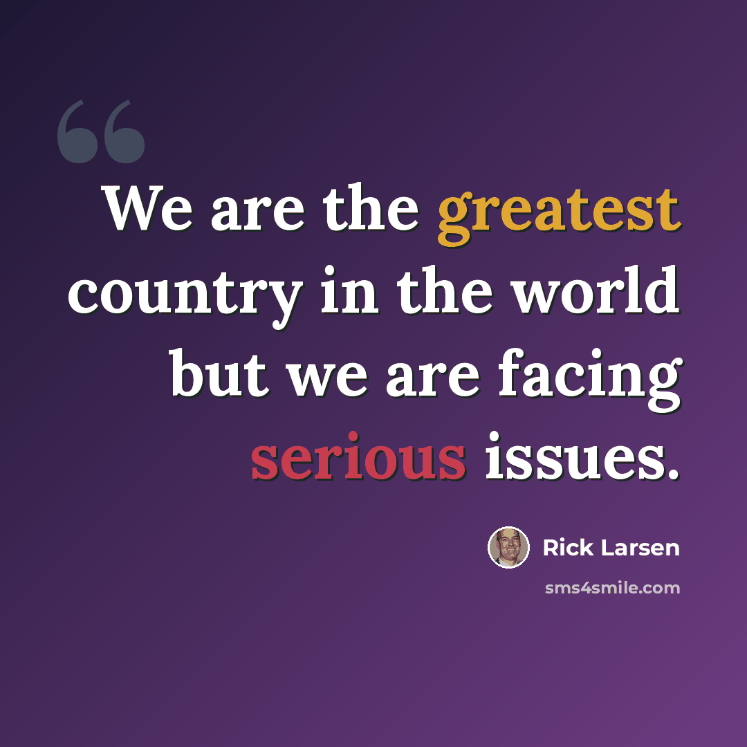 “We are the greatest country in the world but we are facing serious issues.” quote by Rick Larsen