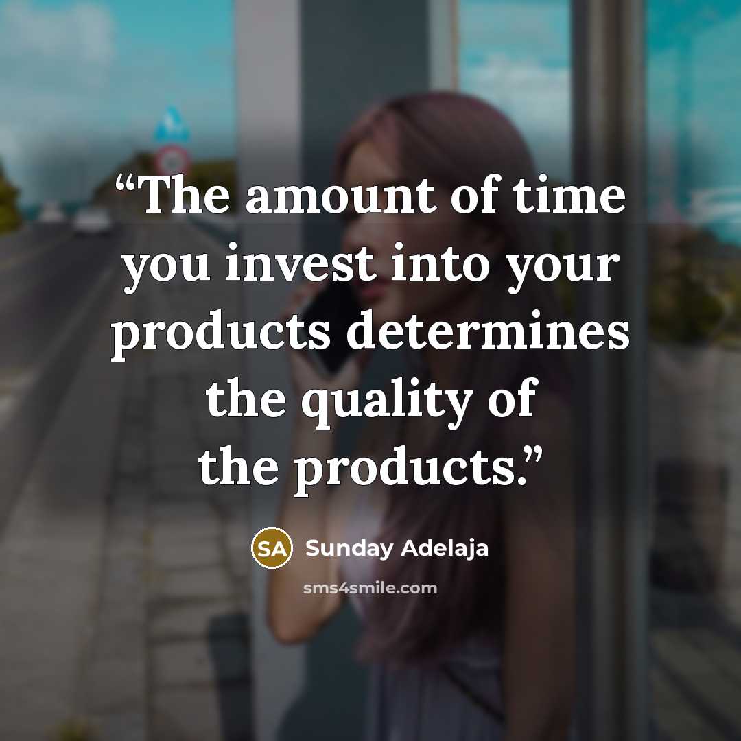 “The amount of time you invest into your products determines the quality of the products.” quote by Sunday Adelaja