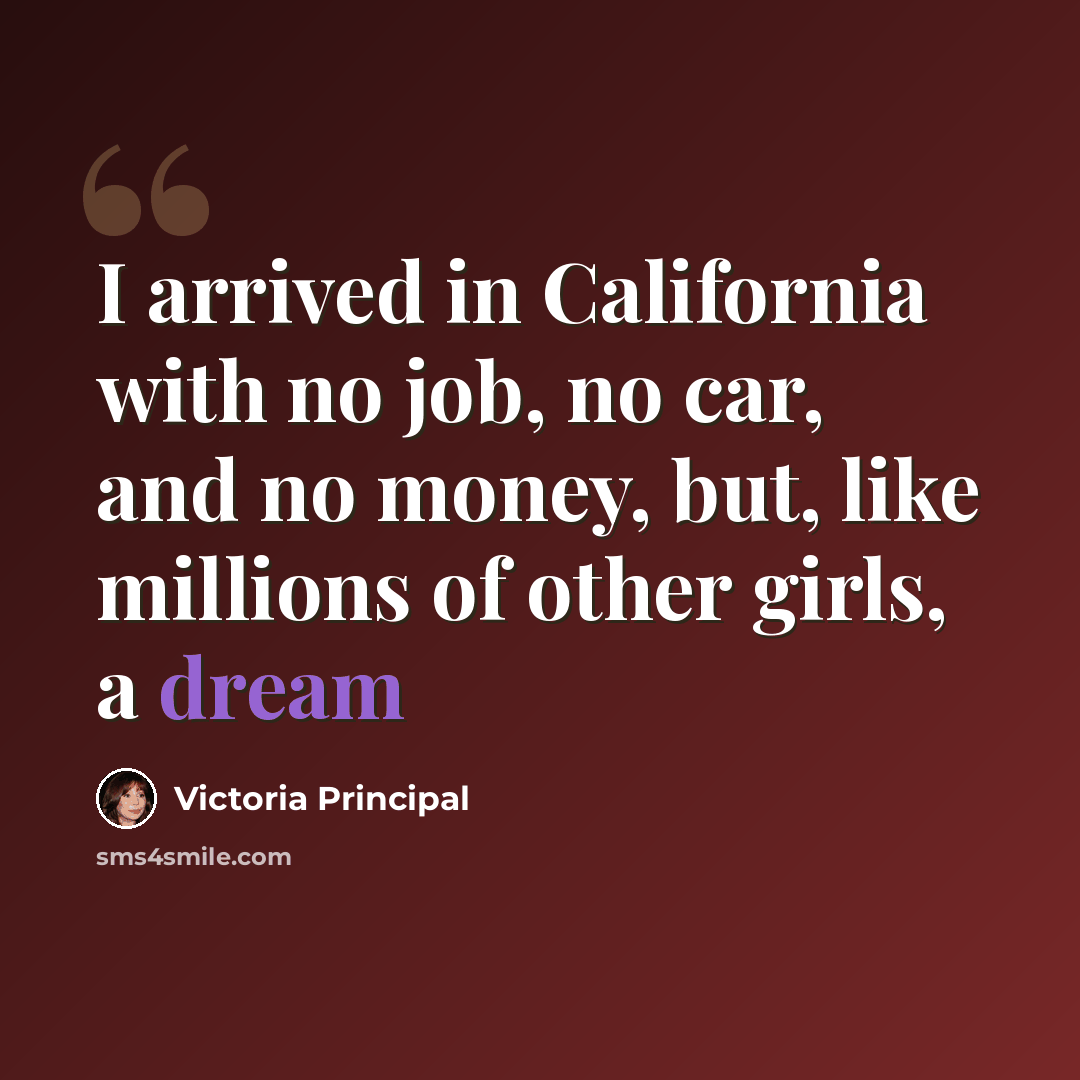 “I arrived in California with no job, no car, and no money, but, like millions of other girls, a dream” quote by Victoria Principal
