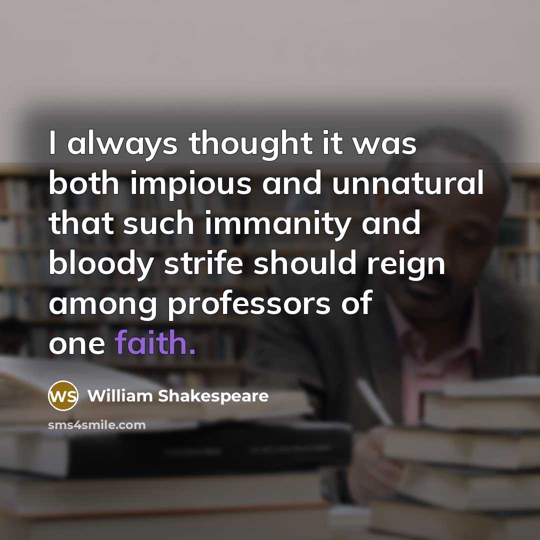 “I always thought it was both impious and unnatural that such immanity and bloody strife should reign among professors of one faith.” quote by William Shakespeare
