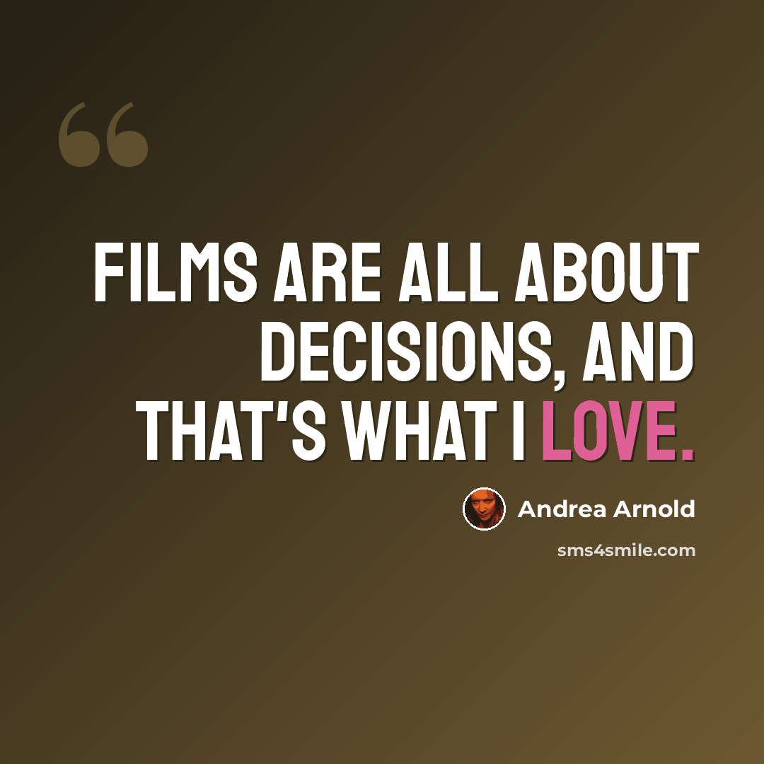 “Films are all about decisions, and that's what I love.” quote by Andrea Arnold