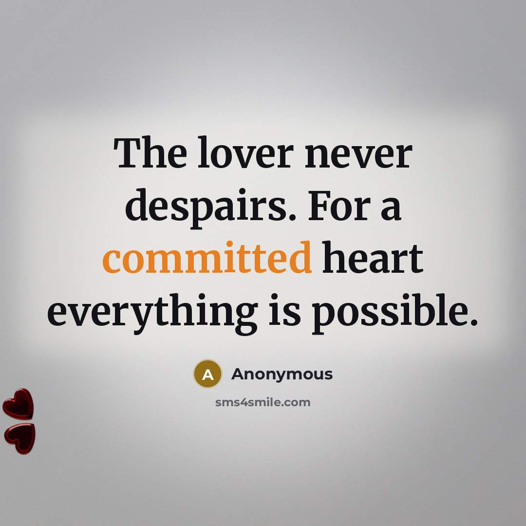 “The lover never despairs. For a committed heart everything is possible.” quote by Anonymous