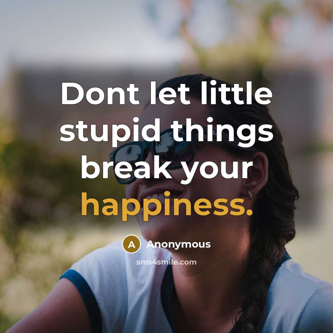 “Dont let little stupid things break your happiness.” quote by Anonymous