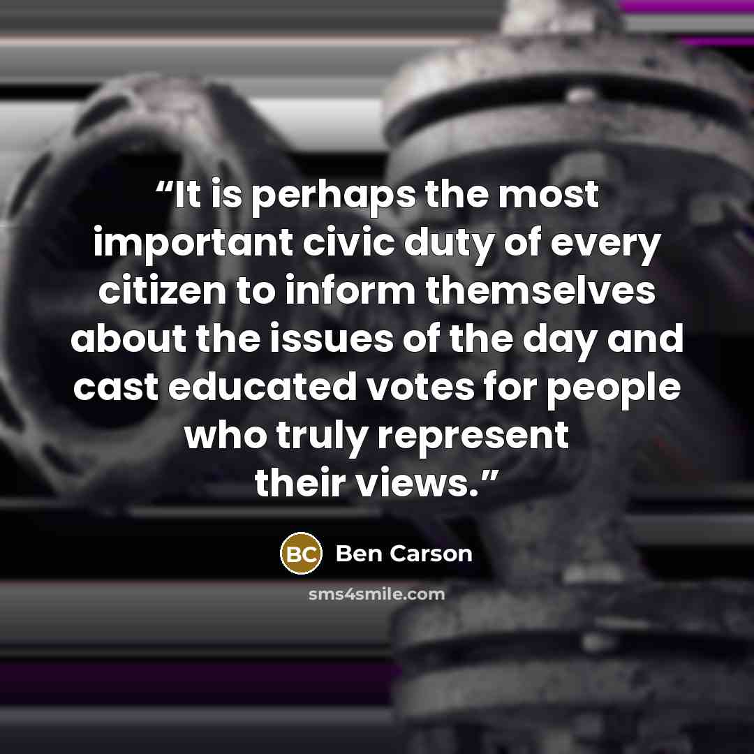 “It is perhaps the most important civic duty of every citizen to inform themselves about the issues of the day and cast educated votes for people who truly represent their views.” quote by Ben Carson