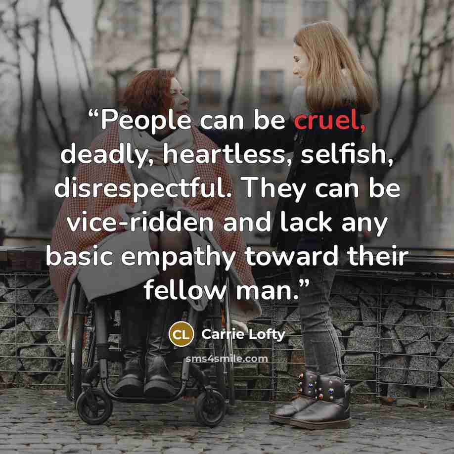“People can be cruel, deadly, heartless, selfish, disrespectful. They can be vice-ridden and lack any basic empathy toward their fellow man.” quote by Carrie Lofty