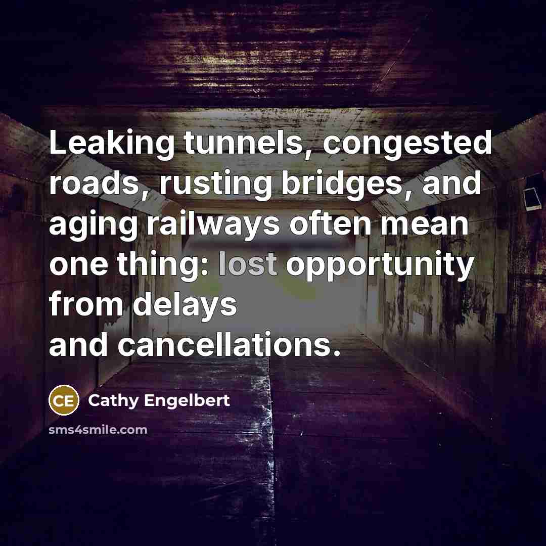 “Leaking tunnels, congested roads, rusting bridges, and aging railways often mean one thing: lost opportunity from delays and cancellations.” quote by Cathy Engelbert