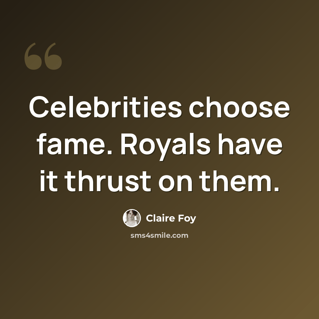 “Celebrities choose fame. Royals have it thrust on them.” quote by Claire Foy