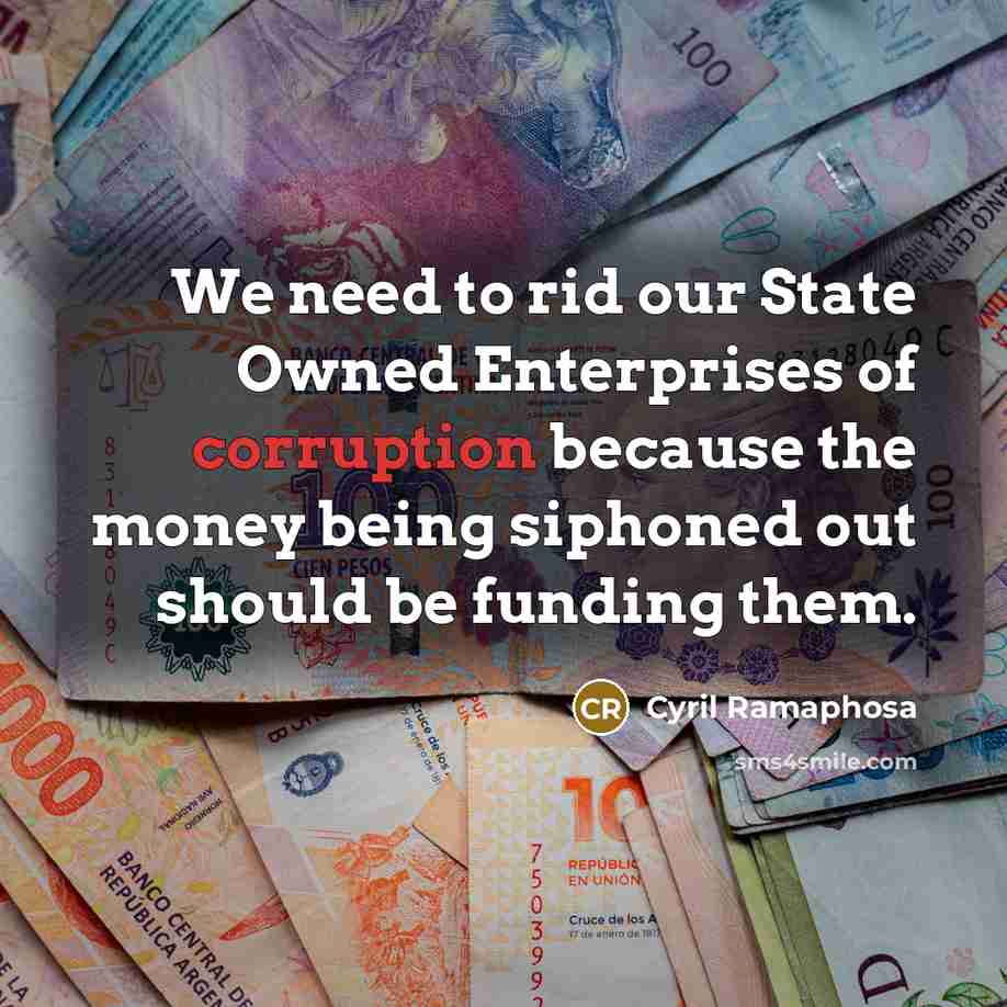“We need to rid our State Owned Enterprises of corruption because the money being siphoned out should be funding them.” quote by Cyril Ramaphosa