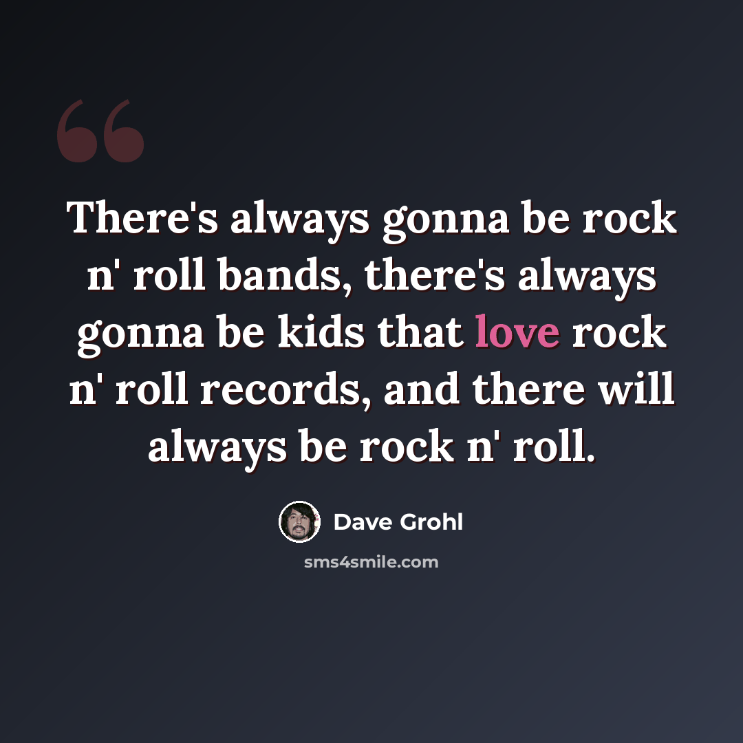 “There's always gonna be rock n' roll bands, there's always gonna be kids that love rock n' roll records, and there will always be rock n' roll.” quote by Dave Grohl