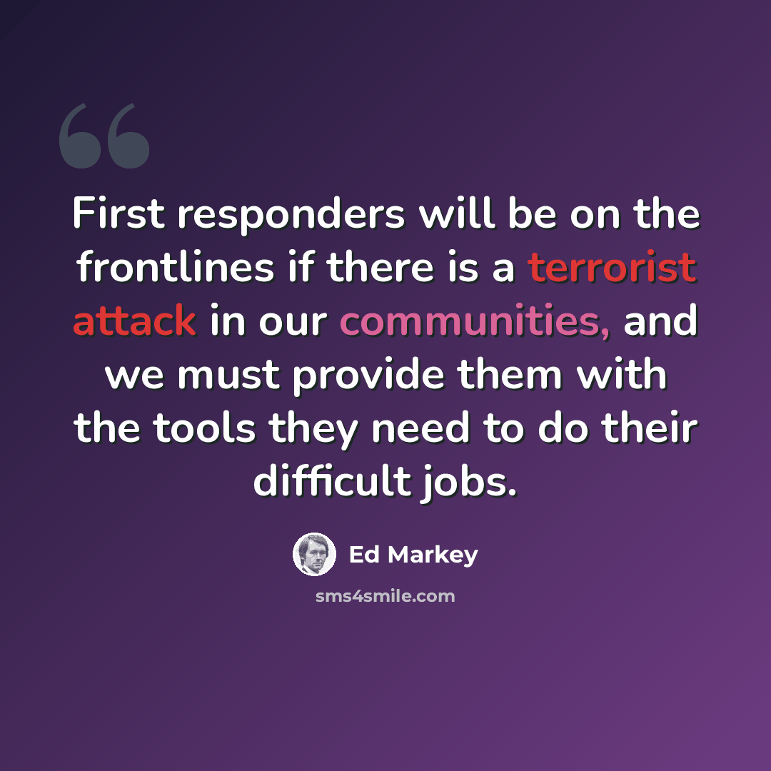 “First responders will be on the frontlines if there is a terrorist attack in our communities, and we must provide them with the tools they need to do their difficult jobs.” quote by Ed Markey