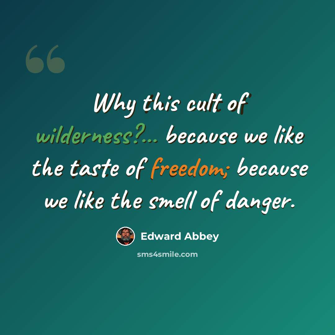 “Why this cult of wilderness?... because we like the taste of freedom; because we like the smell of danger.” quote by Edward Abbey