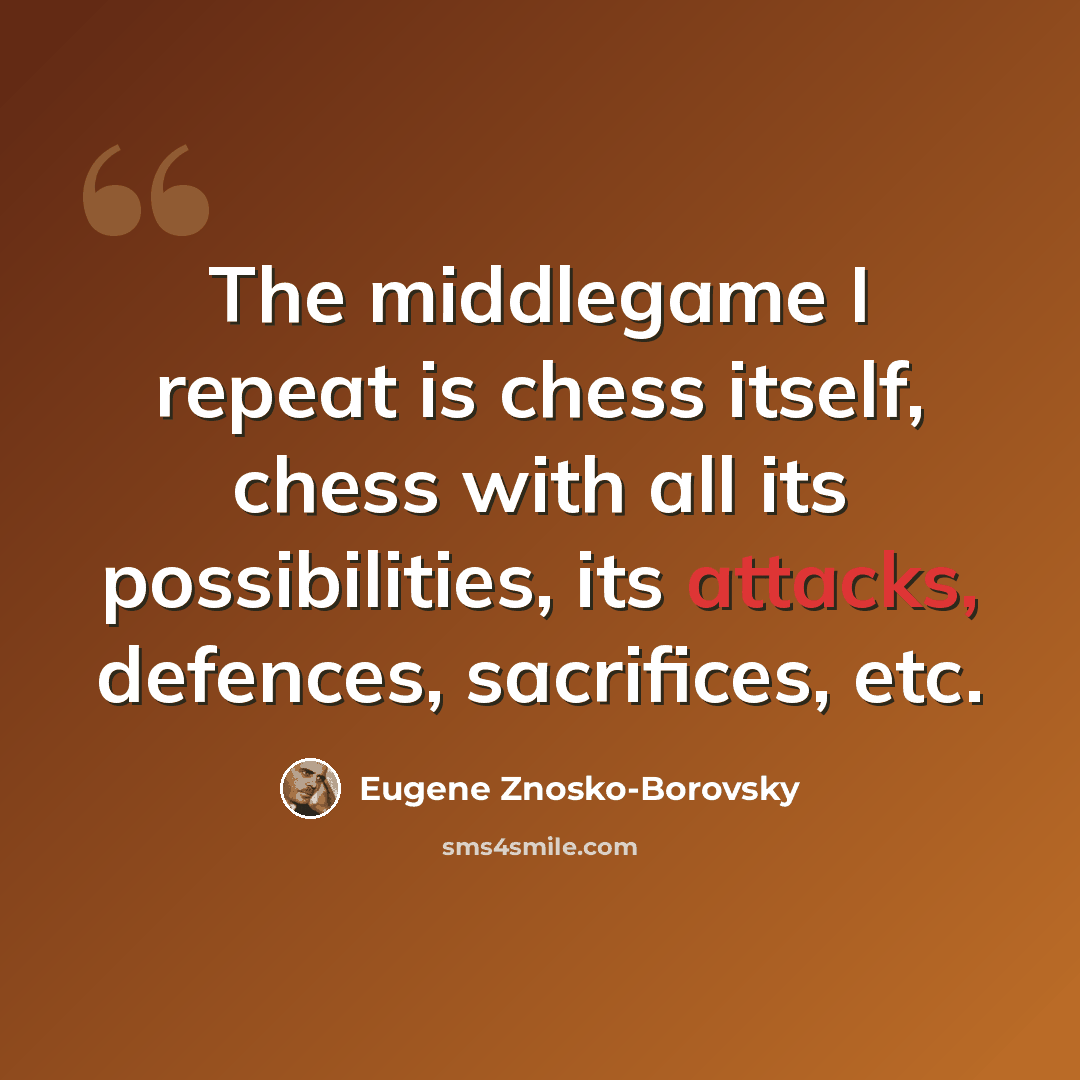 “The middlegame I repeat is chess itself, chess with all its possibilities, its attacks, defences, sacrifices, etc.” quote by Eugene Znosko-Borovsky