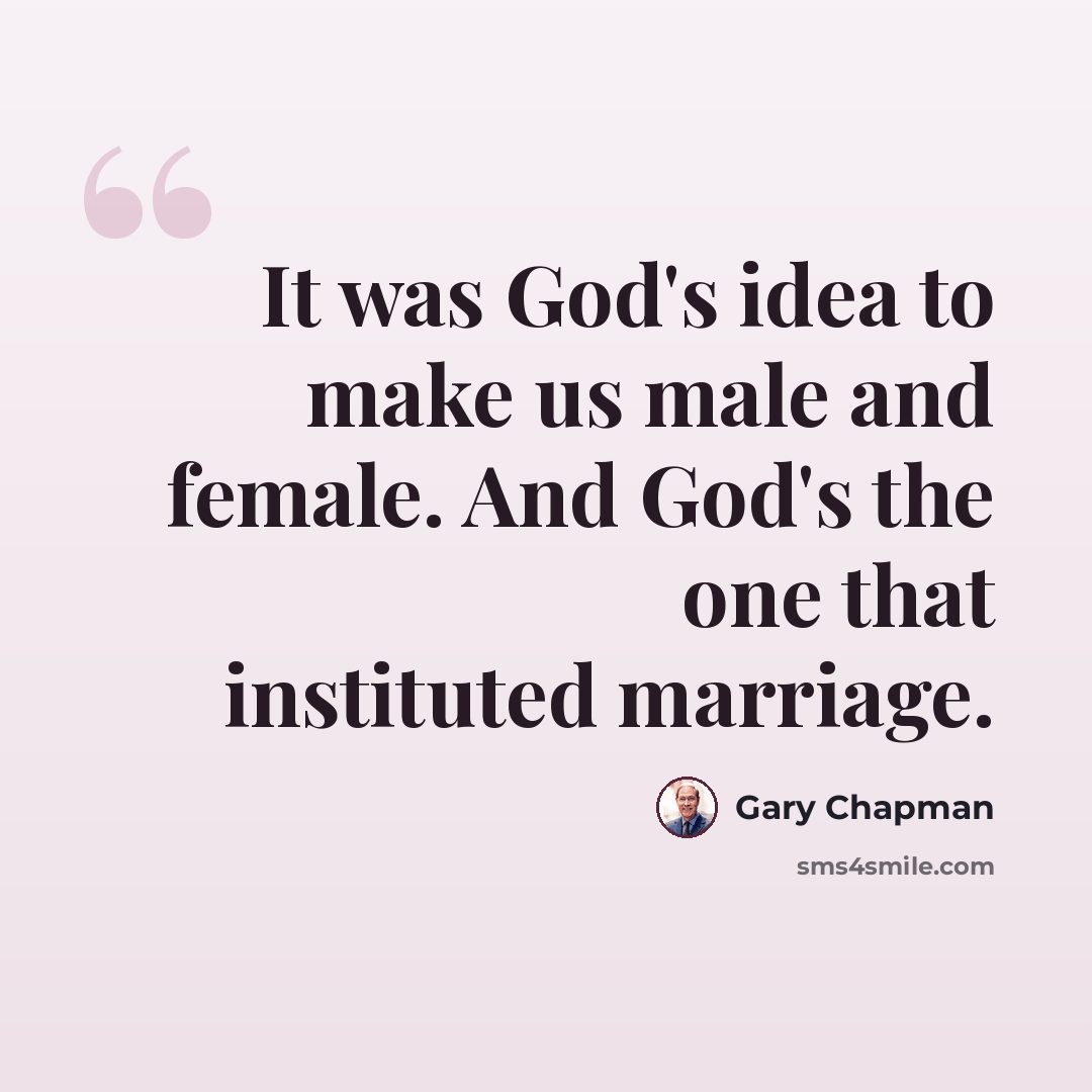 “It was God's idea to make us male and female. And God's the one that instituted marriage.” quote by Gary Chapman