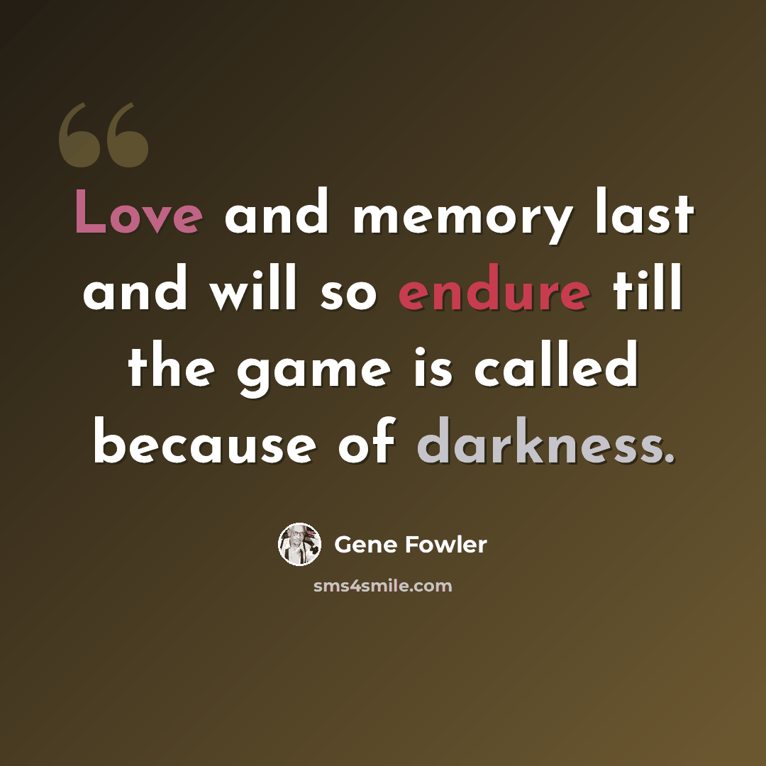 “Love and memory last and will so endure till the game is called because of darkness.” quote by Gene Fowler