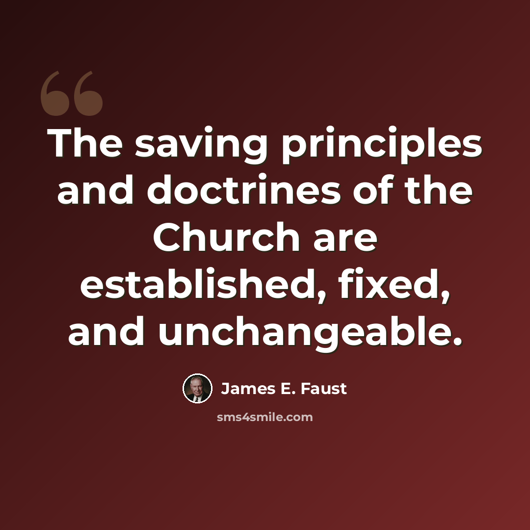 “The saving principles and doctrines of the Church are established, fixed, and unchangeable.” quote by James E. Faust