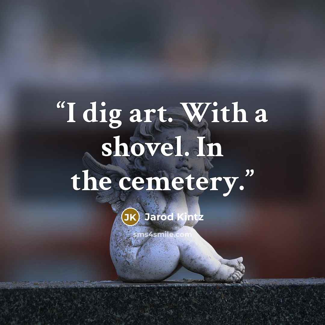 “I dig art. With a shovel. In the cemetery.” quote by Jarod Kintz