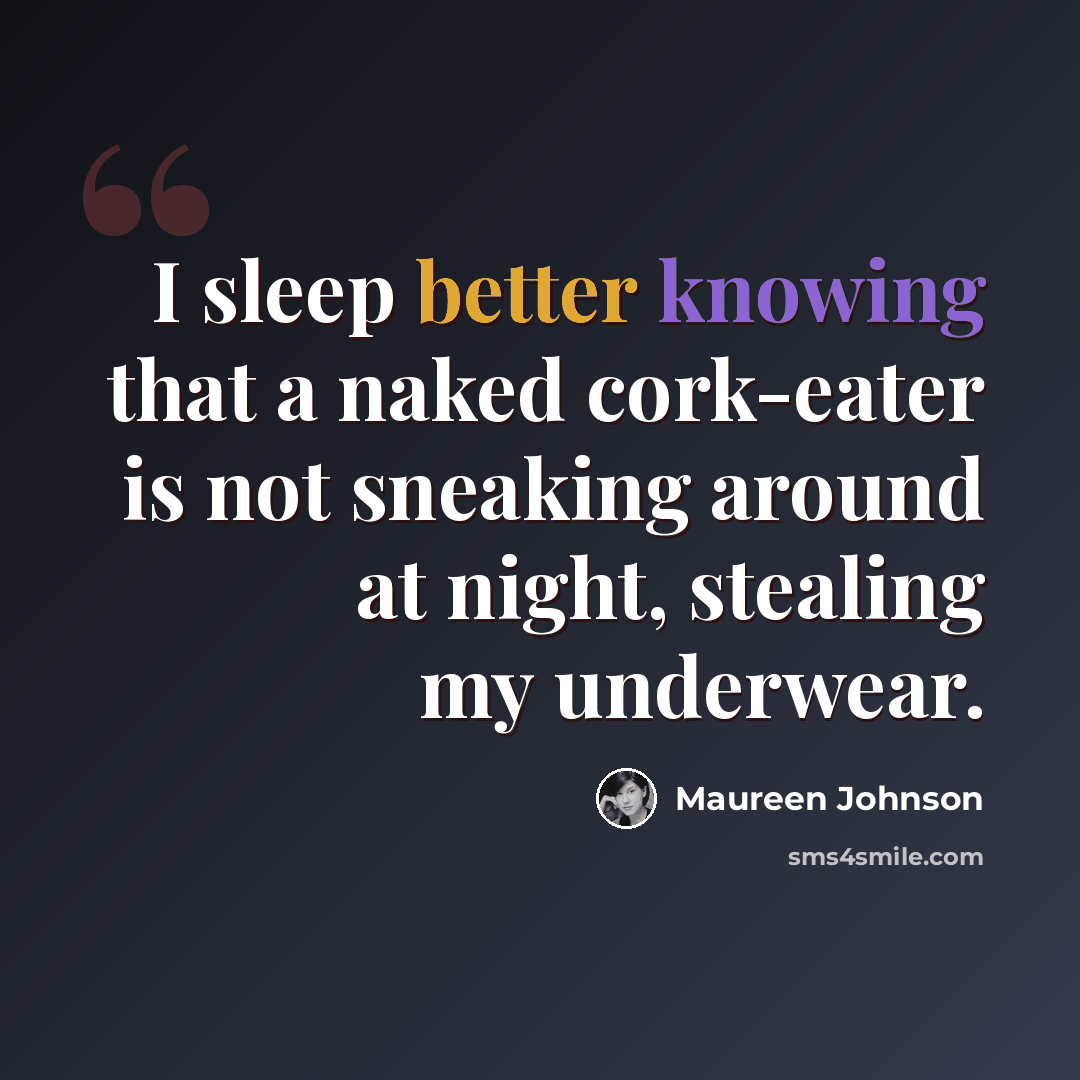 “I sleep better knowing that a naked cork-eater is not sneaking around at night, stealing my underwear.” quote by Maureen Johnson