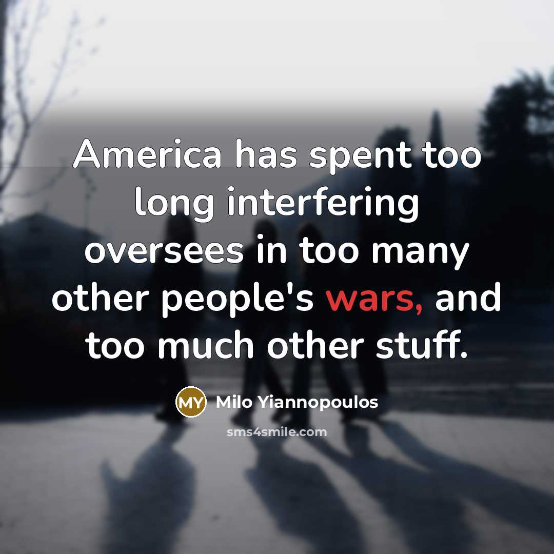 “America has spent too long interfering oversees in too many other people's wars, and too much other stuff.” quote by Milo Yiannopoulos